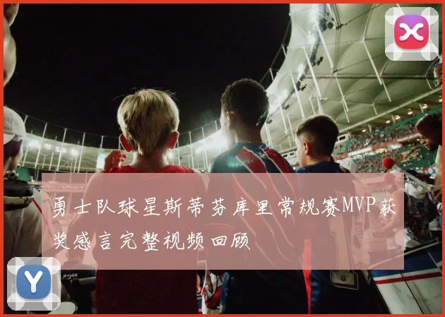 勇士队球星斯蒂芬库里常规赛MVP获奖感言完整视频回顾