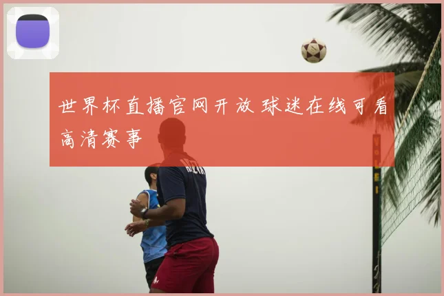 世界杯直播官网开放 球迷在线可看高清赛事