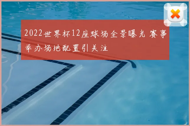 2022世界杯12座球场全景曝光 赛事举办场地配置引关注
