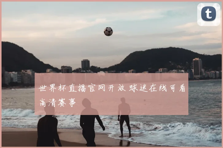 世界杯直播官网开放 球迷在线可看高清赛事