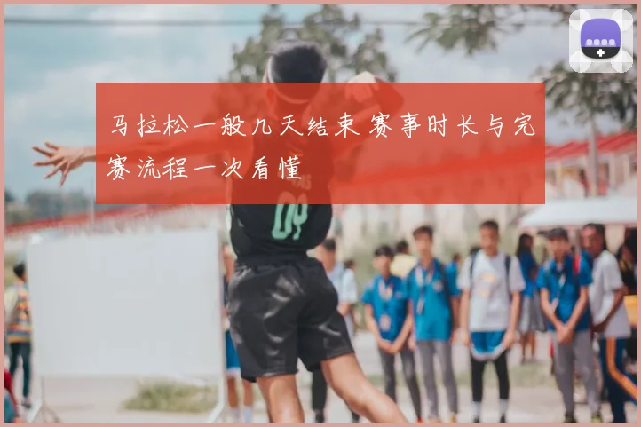 马拉松一般几天结束 赛事时长与完赛流程一次看懂