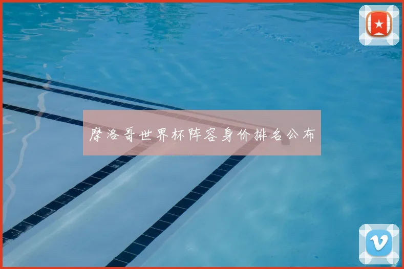 摩洛哥世界杯阵容身价排名公布