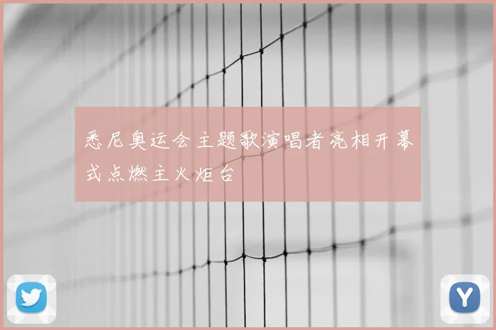 悉尼奥运会主题歌演唱者亮相开幕式点燃主火炬台