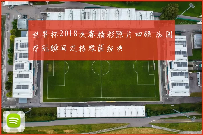 世界杯2018决赛精彩照片回顾 法国夺冠瞬间定格绿茵经典