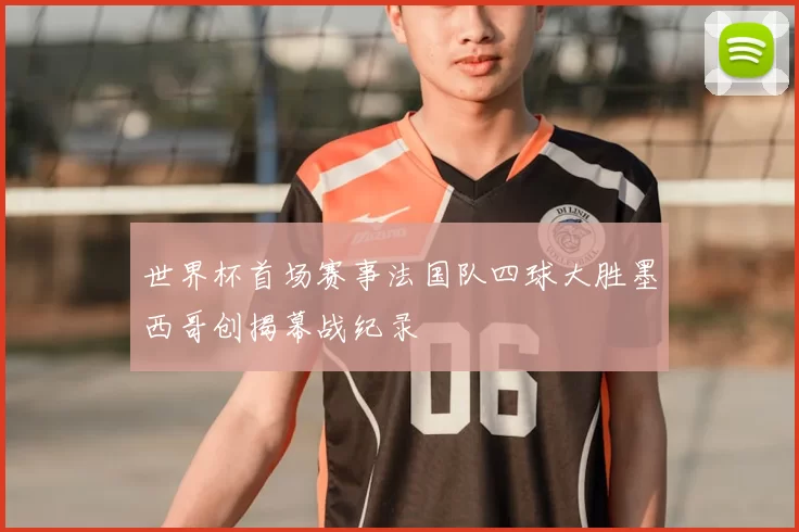 世界杯首场赛事法国队四球大胜墨西哥创揭幕战纪录