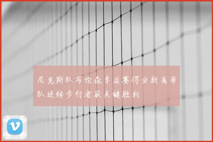 尼克斯队布伦森季后赛得分新高率队逆转步行者获关键胜利