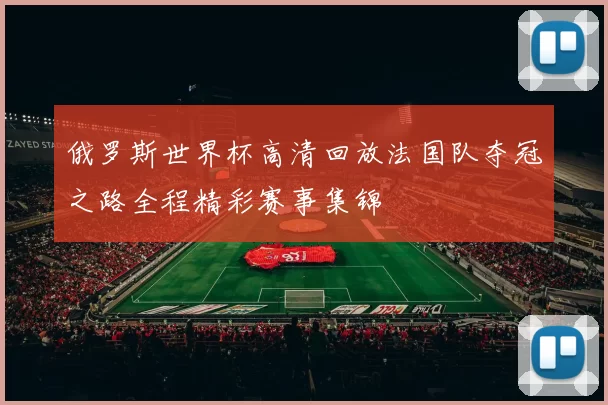 俄罗斯世界杯高清回放法国队夺冠之路全程精彩赛事集锦