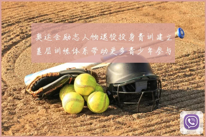 奥运会励志人物退役投身青训建立基层训练体系带动更多青少年参与