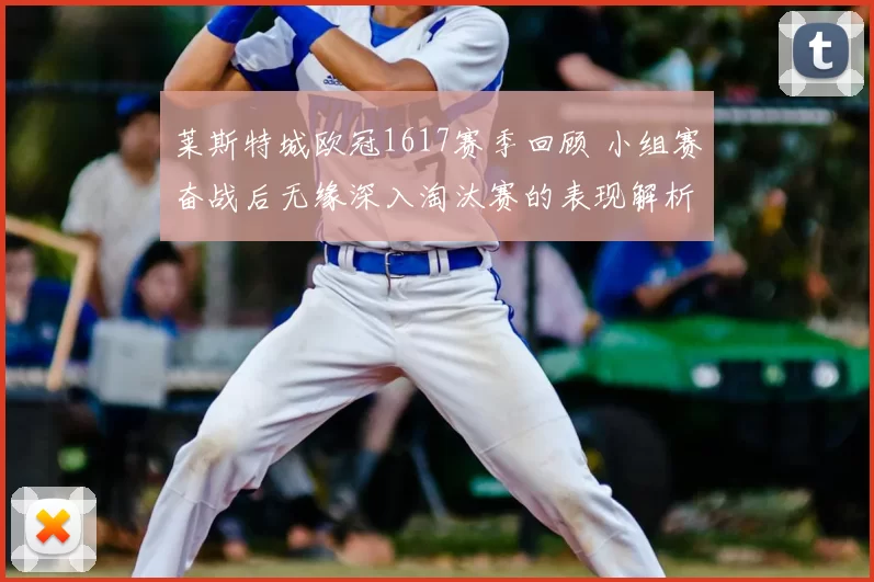 莱斯特城欧冠1617赛季回顾 小组赛奋战后无缘深入淘汰赛的表现解析