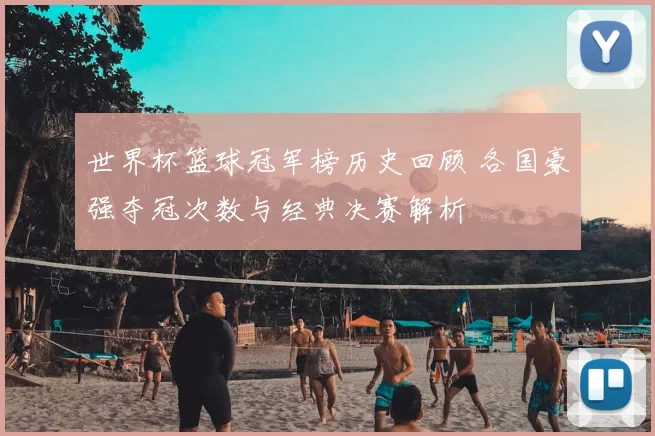 世界杯篮球冠军榜历史回顾 各国豪强夺冠次数与经典决赛解析