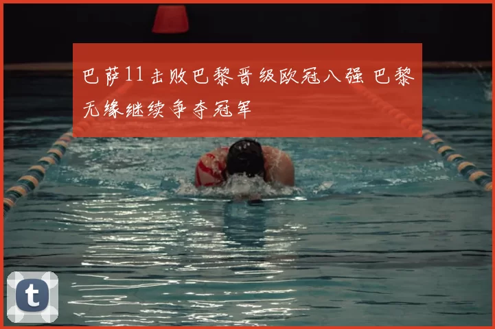 巴萨11击败巴黎晋级欧冠八强 巴黎无缘继续争夺冠军