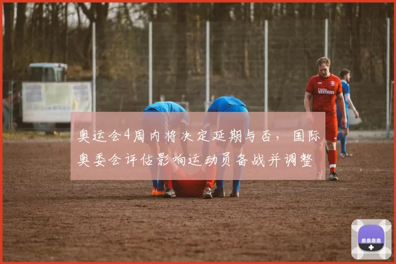 奥运会4周内将决定延期与否，国际奥委会评估影响运动员备战并调整赛程