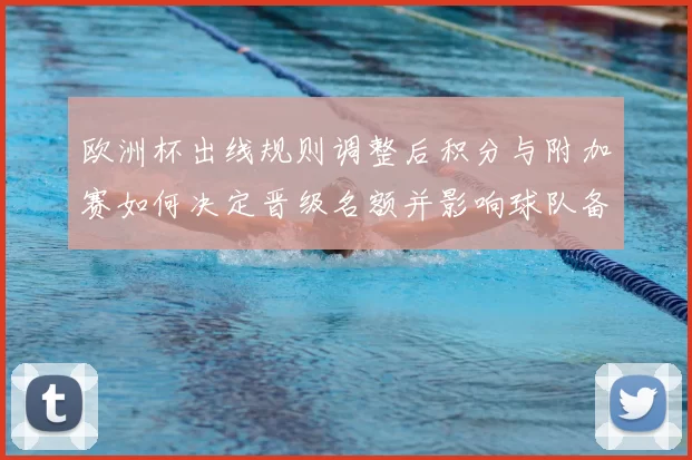 欧洲杯出线规则调整后积分与附加赛如何决定晋级名额并影响球队备战