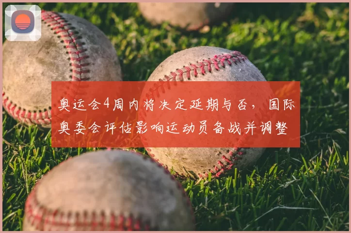 奥运会4周内将决定延期与否，国际奥委会评估影响运动员备战并调整赛程
