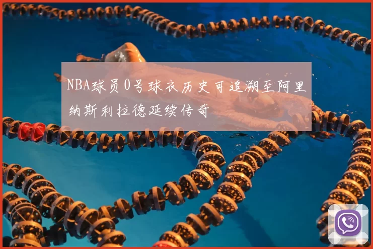 NBA球员0号球衣历史可追溯至阿里纳斯利拉德延续传奇