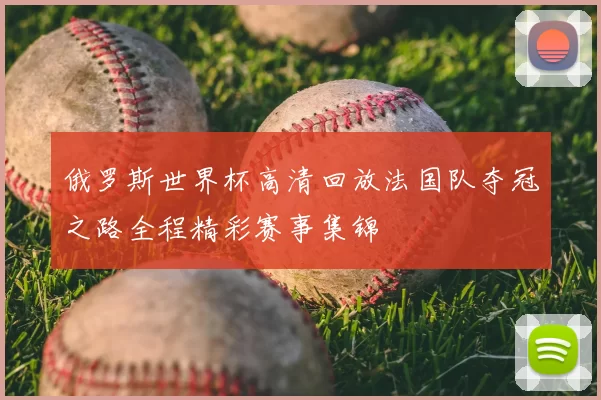 俄罗斯世界杯高清回放法国队夺冠之路全程精彩赛事集锦