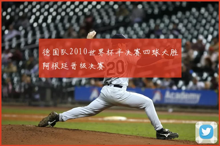 德国队2010世界杯半决赛四球大胜阿根廷晋级决赛