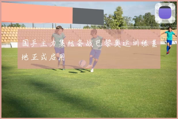 国乒主力集结备战巴黎奥运训练基地正式启用