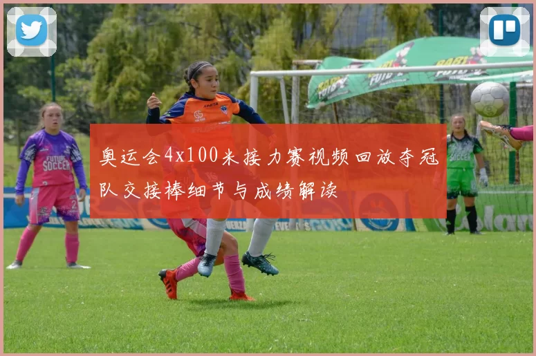 奥运会4x100米接力赛视频回放夺冠队交接棒细节与成绩解读