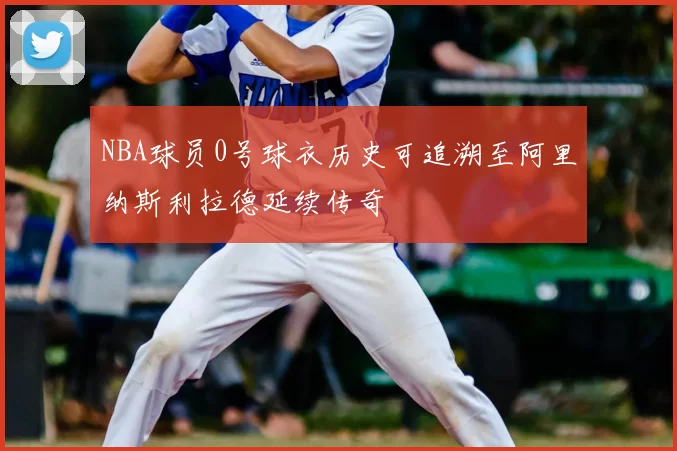 NBA球员0号球衣历史可追溯至阿里纳斯利拉德延续传奇