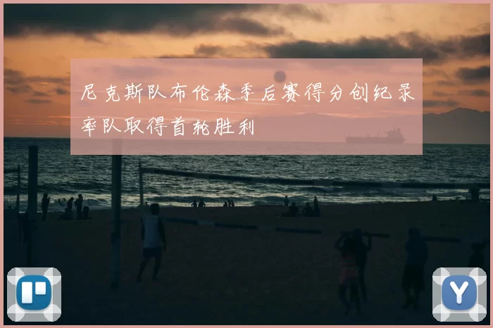 尼克斯队布伦森季后赛得分创纪录率队取得首轮胜利