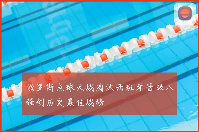 俄罗斯点球大战淘汰西班牙晋级八强创历史最佳战绩