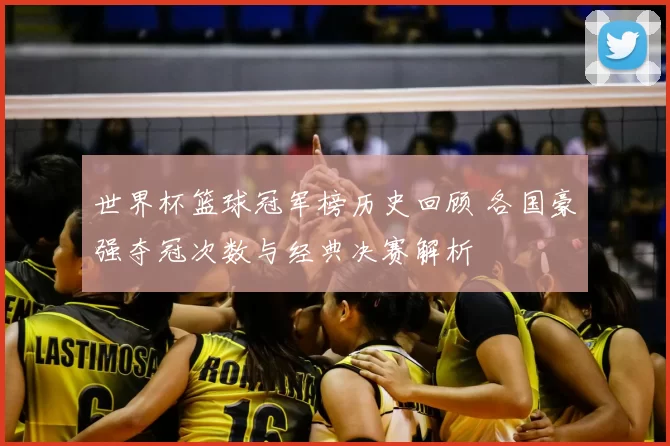 世界杯篮球冠军榜历史回顾 各国豪强夺冠次数与经典决赛解析