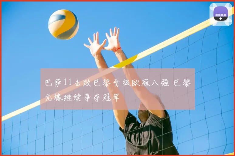 巴萨11击败巴黎晋级欧冠八强 巴黎无缘继续争夺冠军